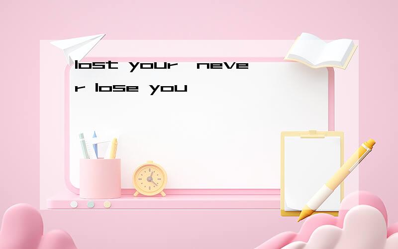lost your,never lose you