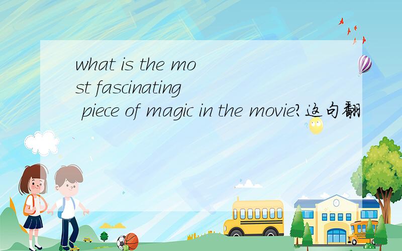 what is the most fascinating piece of magic in the movie?这句翻