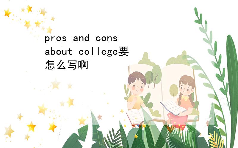 pros and cons about college要怎么写啊