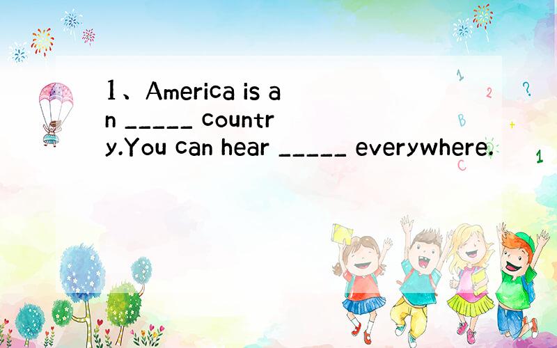 1、America is an _____ country.You can hear _____ everywhere.
