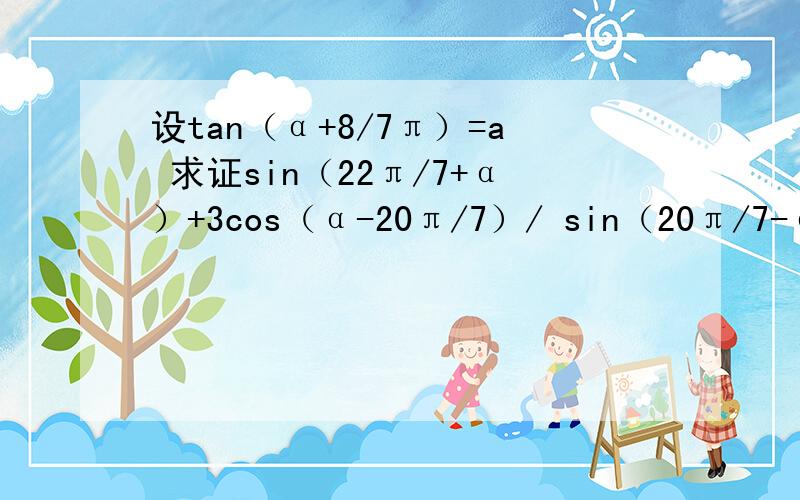 设tan（α+8/7π）=a 求证sin（22π/7+α）+3cos（α-20π/7）/ sin（20π/7-α）-co