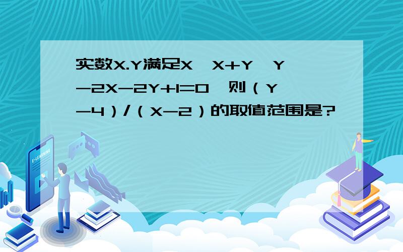 实数X.Y满足X*X+Y*Y-2X-2Y+1=0,则（Y-4）/（X-2）的取值范围是?
