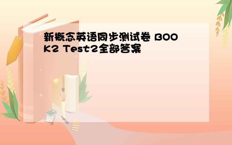 新概念英语同步测试卷 BOOK2 Test2全部答案