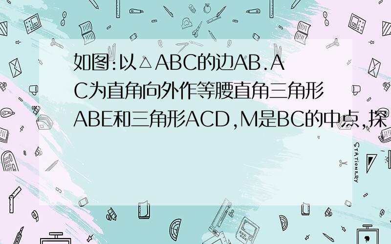 如图:以△ABC的边AB.AC为直角向外作等腰直角三角形ABE和三角形ACD,M是BC的中点,探