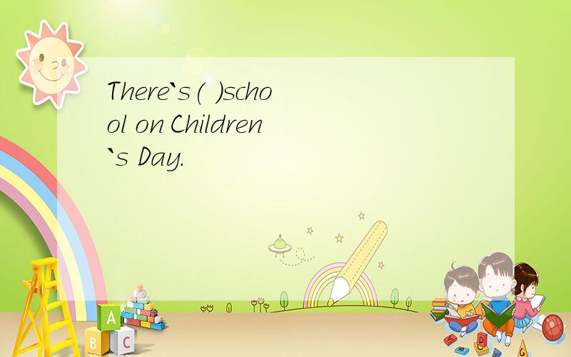 There`s( )school on Children`s Day.