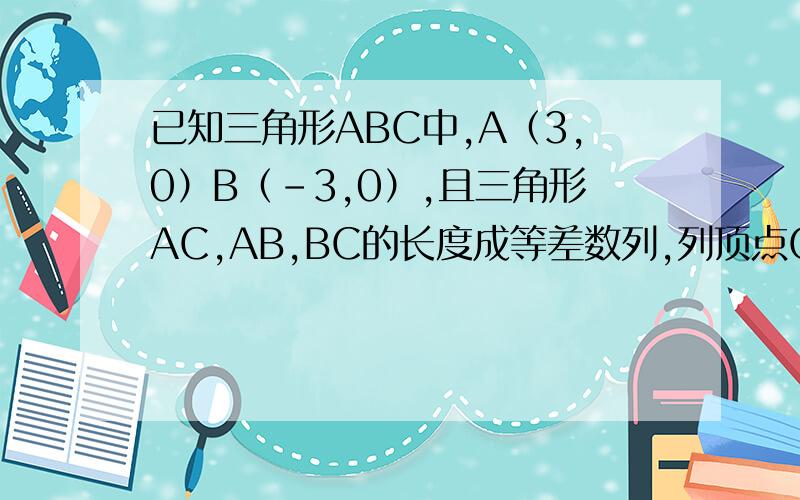 已知三角形ABC中,A（3,0）B（-3,0）,且三角形AC,AB,BC的长度成等差数列,列顶点C的轨迹方程是?