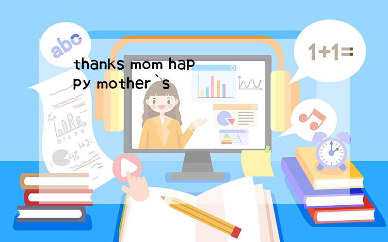 thanks mom happy mother`s