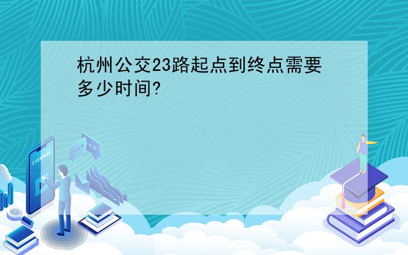杭州公交23路起点到终点需要多少时间?