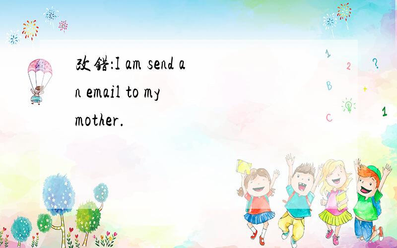 改错：I am send an email to my mother.