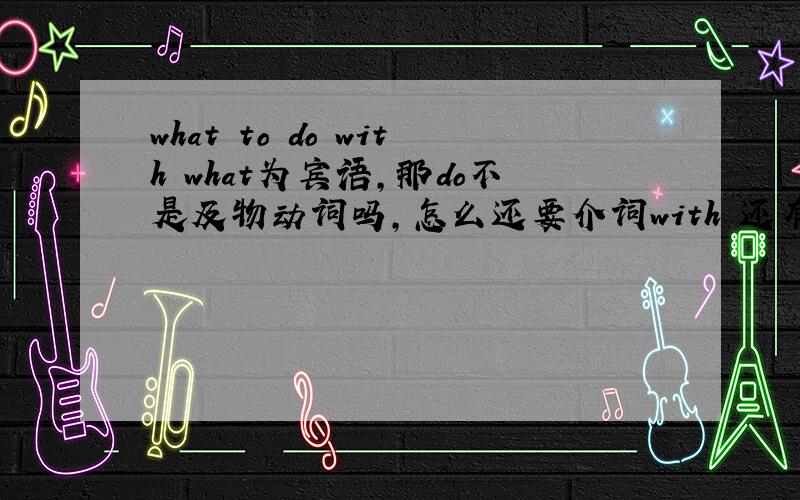 what to do with what为宾语,那do不是及物动词吗,怎么还要介词with 还有how to deal