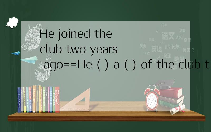 He joined the club two years ago==He ( ) a ( ) of the club t