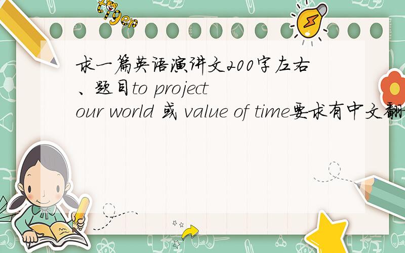 求一篇英语演讲文200字左右、题目to project our world 或 value of time要求有中文翻译