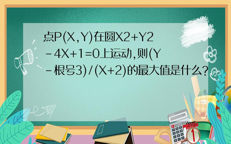 点P(X,Y)在圆X2+Y2-4X+1=0上运动,则(Y-根号3)/(X+2)的最大值是什么?