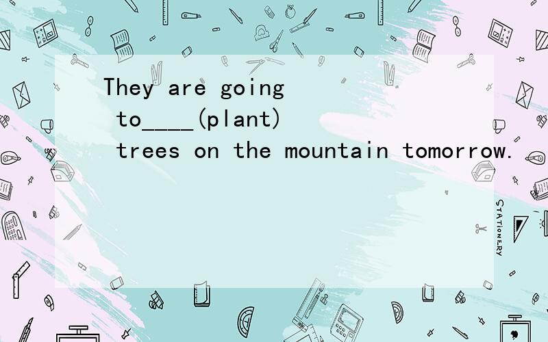 They are going to____(plant) trees on the mountain tomorrow.