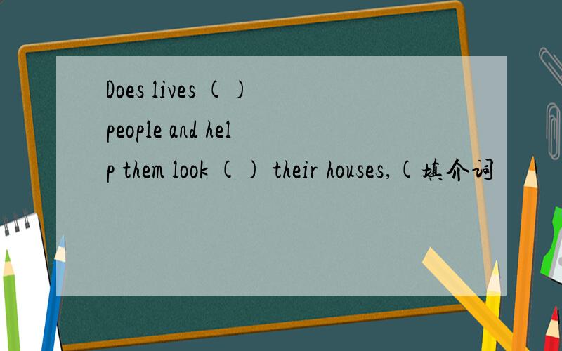 Does lives () people and help them look () their houses,(填介词