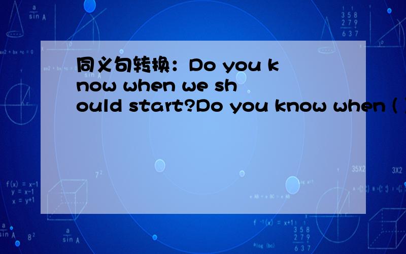 同义句转换：Do you know when we should start?Do you know when ( )