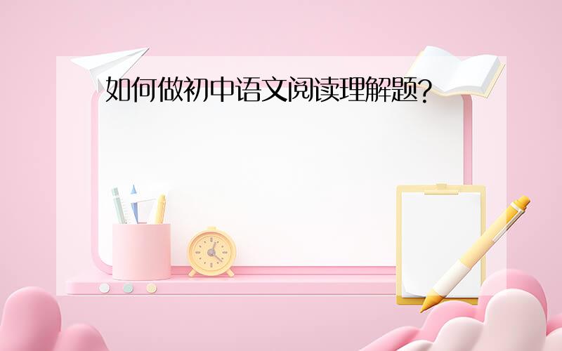 如何做初中语文阅读理解题?