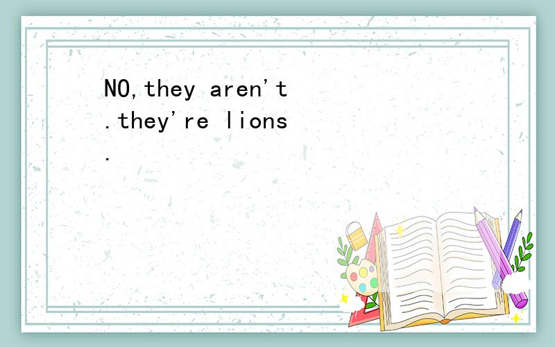 NO,they aren't.they're lions.