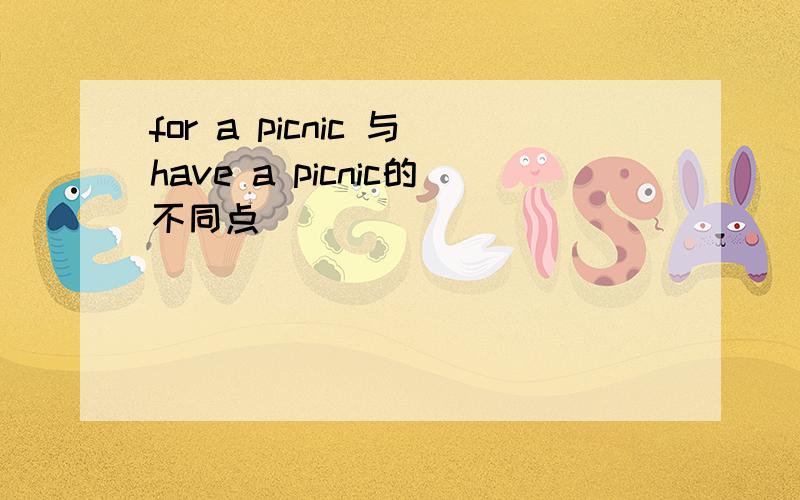 for a picnic 与have a picnic的不同点