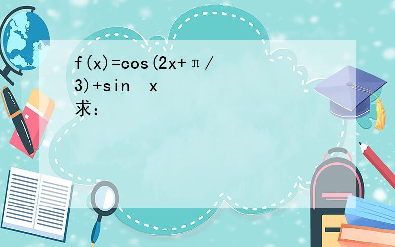 f(x)=cos(2x+π/3)+sin²x 求：