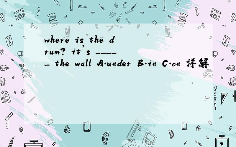 where is the drum? it's _____ the wall A.under B.in C.on 详解