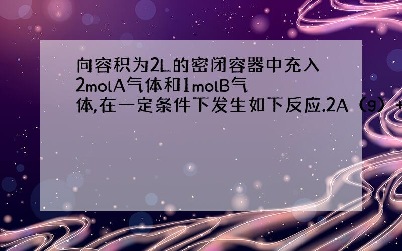 向容积为2L的密闭容器中充入2molA气体和1molB气体,在一定条件下发生如下反应.2A（g）+B（g）可逆3C（g）