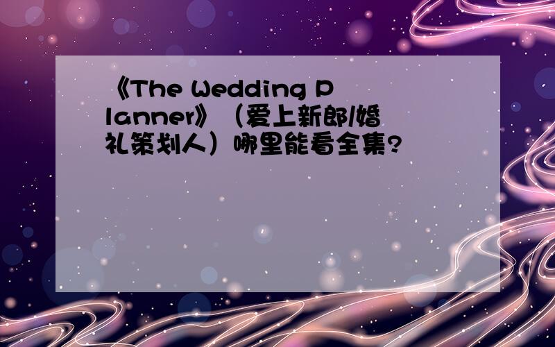 《The Wedding Planner》（爱上新郎/婚礼策划人）哪里能看全集?