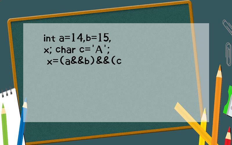 int a=14,b=15,x; char c='A'; x=(a&&b)&&(c