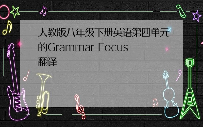 人教版八年级下册英语第四单元的Grammar Focus翻译