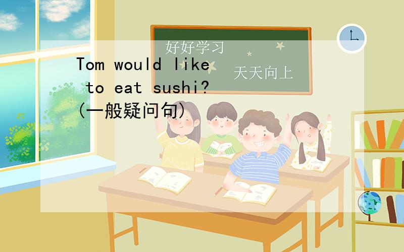 Tom would like to eat sushi?(一般疑问句)