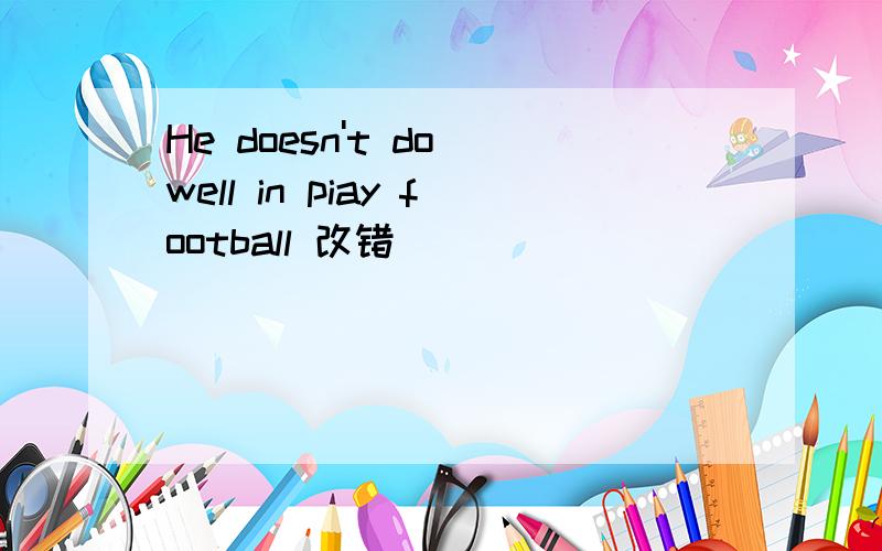 He doesn't do well in piay football 改错
