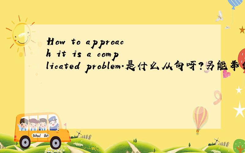 How to approach it is a complicated problem.是什么从句呀?另能举例下HOW引