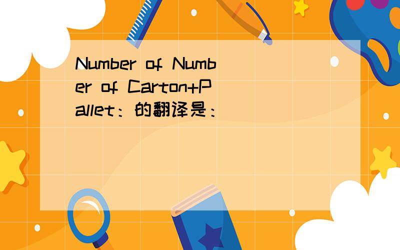 Number of Number of Carton+Pallet：的翻译是：