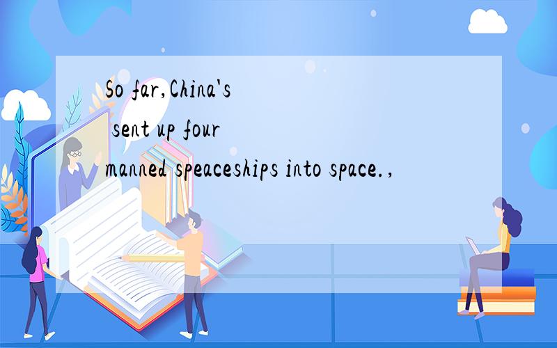 So far,China's sent up four manned speaceships into space.,