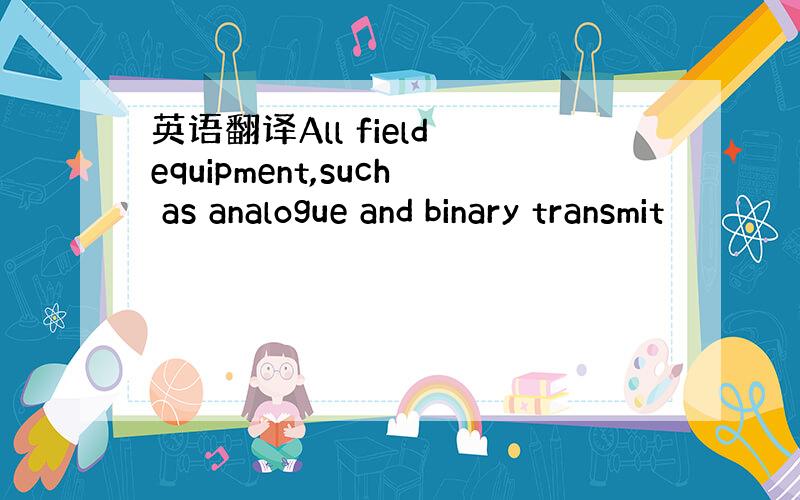 英语翻译All field equipment,such as analogue and binary transmit