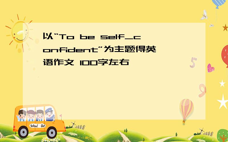 以“To be self_confident”为主题得英语作文 100字左右