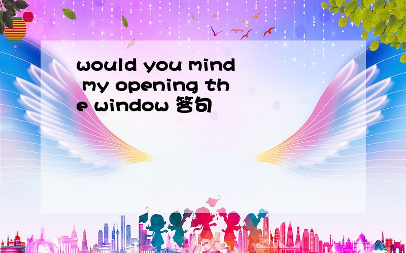 would you mind my opening the window 答句