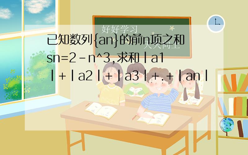 已知数列{an}的前n项之和sn=2-n^3,求和|a1|+|a2|+|a3|+.+|an|