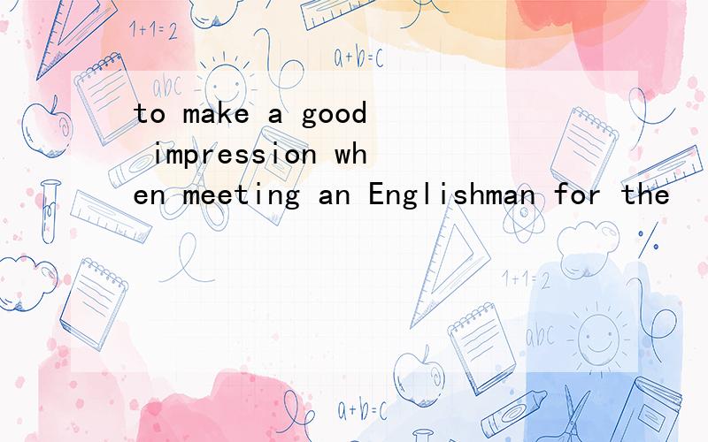to make a good impression when meeting an Englishman for the