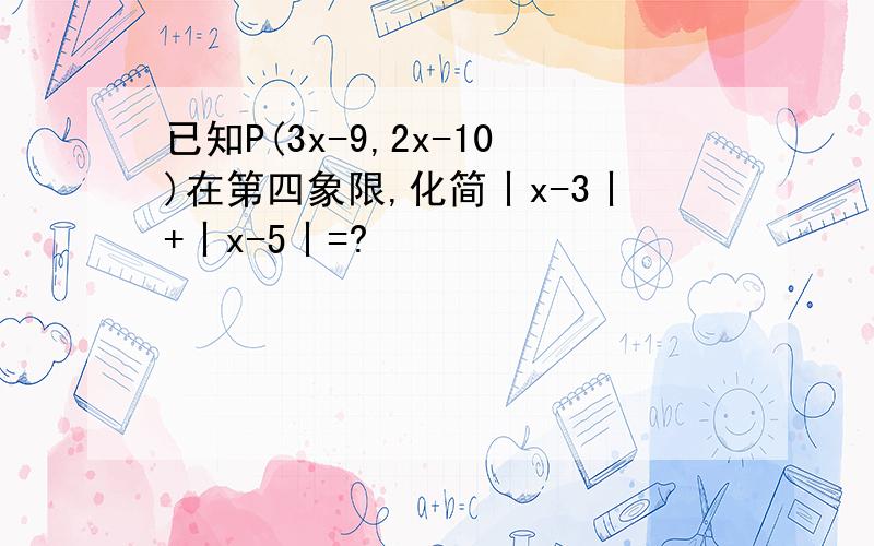已知P(3x-9,2x-10)在第四象限,化简丨x-3丨+丨x-5丨=?
