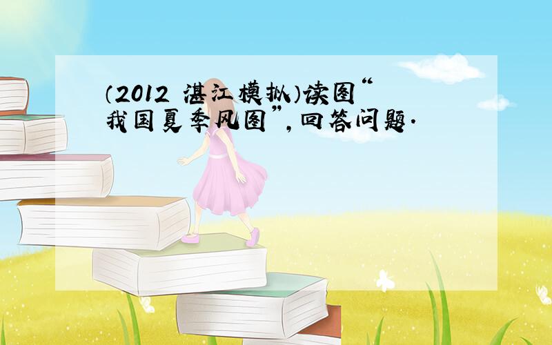 （2012•湛江模拟）读图“我国夏季风图”，回答问题．