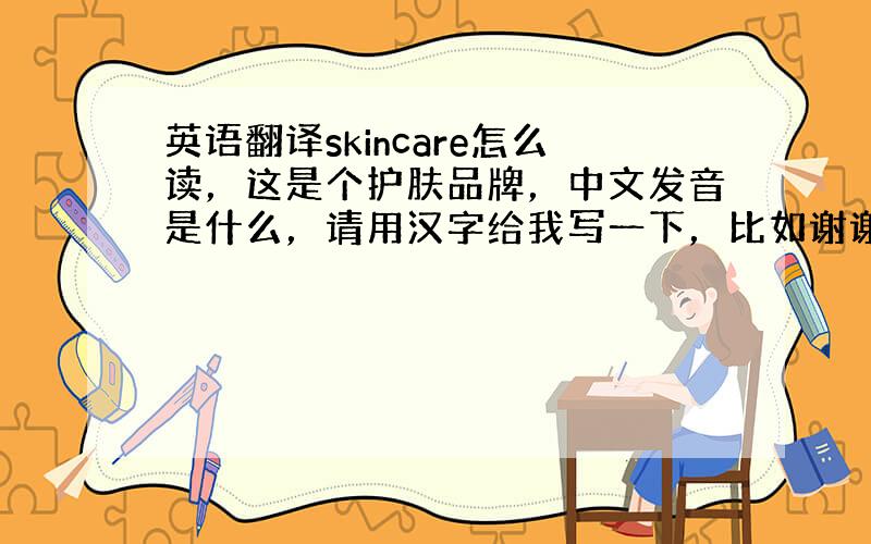 英语翻译skincare怎么读，这是个护肤品牌，中文发音是什么，请用汉字给我写一下，比如谢谢（三克油），我是个英文盲