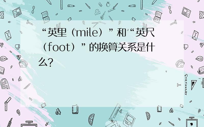 “英里（mile）”和“英尺（foot）”的换算关系是什么?