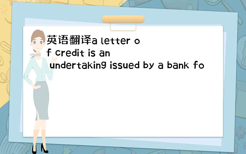英语翻译a letter of credit is an undertaking issued by a bank fo