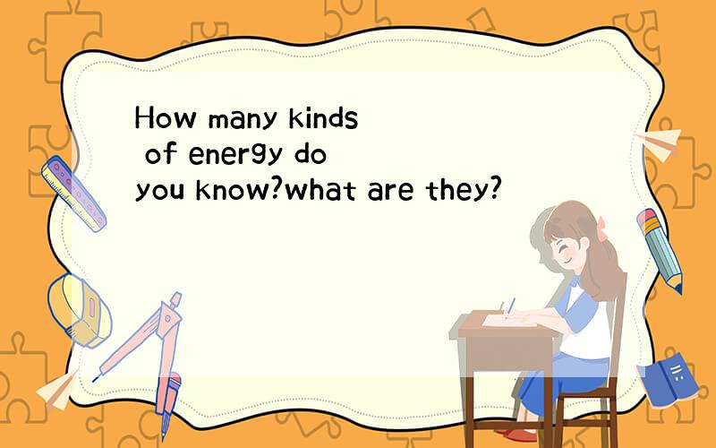 How many kinds of energy do you know?what are they?