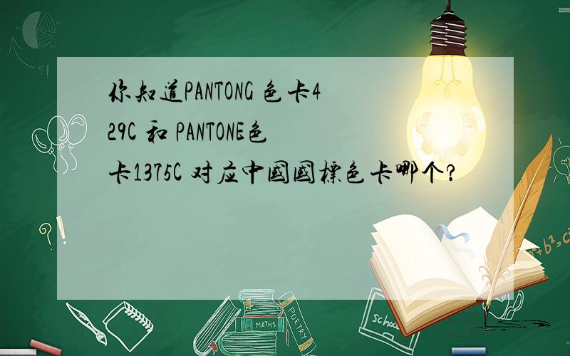你知道PANTONG 色卡429C 和 PANTONE色卡1375C 对应中国国标色卡哪个?