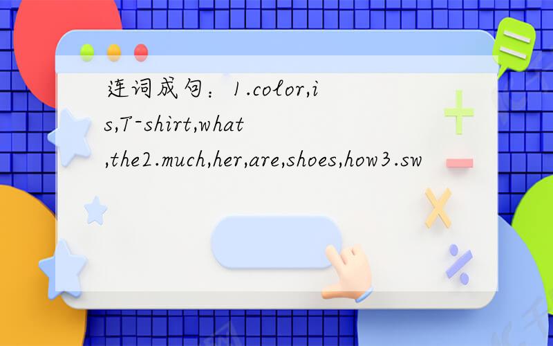 连词成句：1.color,is,T-shirt,what,the2.much,her,are,shoes,how3.sw