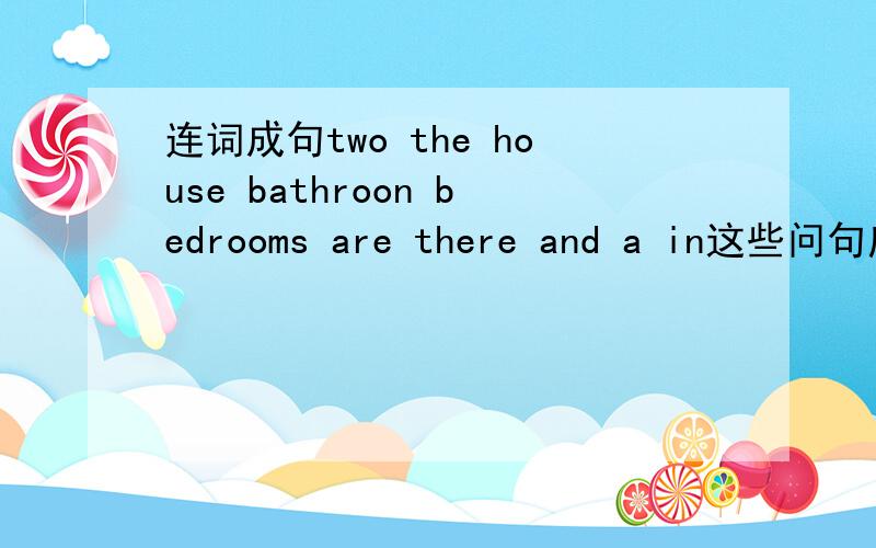 连词成句two the house bathroon bedrooms are there and a in这些问句应该