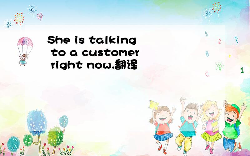 She is talking to a customer right now.翻译