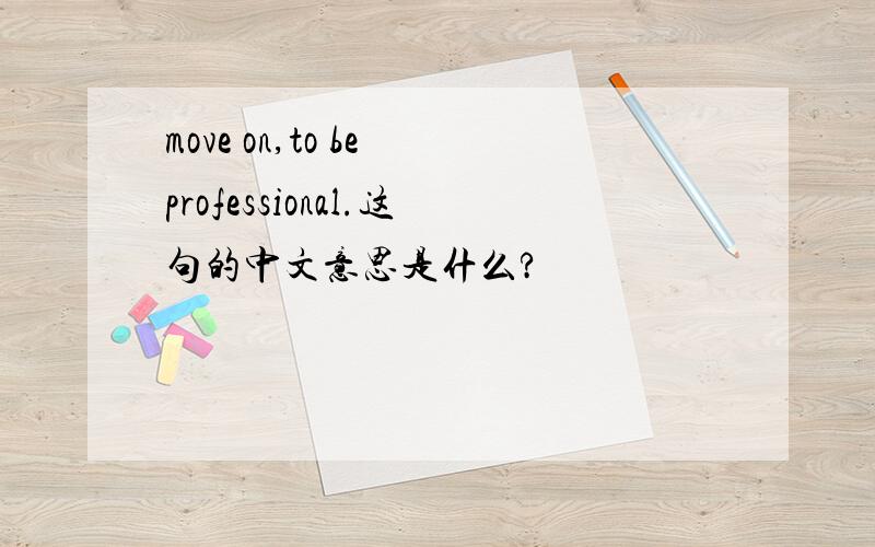 move on,to be professional.这句的中文意思是什么?